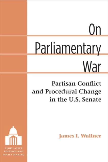 On Parliamentary War : Partisan Conflict and Procedural Change in the U.S. Senate, Hardback Book
