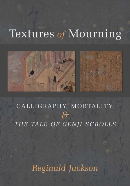 Textures of Mourning : Calligraphy, Mortality, and The Tale of Genji Scrolls, Hardback Book