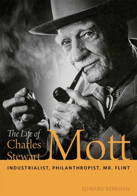 The Life of Charles Stewart Mott : Industrialist, Philanthropist, Mr. Flint, Hardback Book