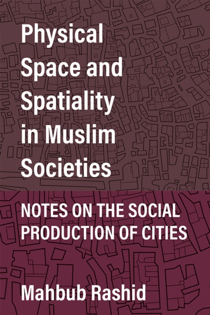 Physical Space and Spatiality in Muslim Societies : Notes on the Social Production of Cities, Hardback Book