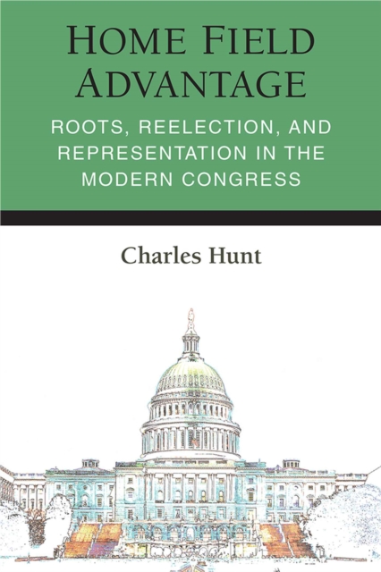 Home Field Advantage : Roots, Reelection, and Representation in the Modern Congress, Hardback Book