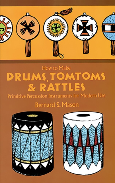 How to Make Drums, Tomtoms and Rattles : Primitive Percussion Instruments for Modern Use, EPUB eBook