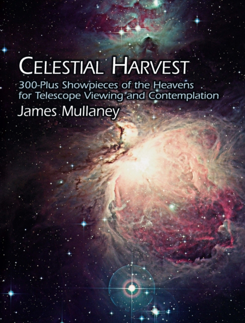 Celestial Harvest : 300-Plus Showpieces of the Heavens for Telescope Viewing and Contemplation, EPUB eBook