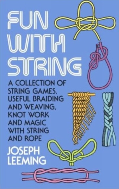 Fun with String : A Collection of String Games, Useful Braiding and Weaving, Knot Work and Magic with String and Rope, Paperback / softback Book