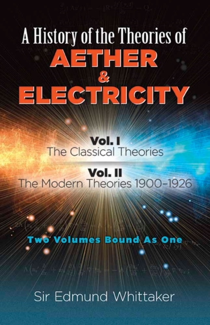 History of the Theories of Aether and Electricity, Vol. I : The Classical Theories; Vol. II: the Modern Theories, 1900-1926, Paperback / softback Book