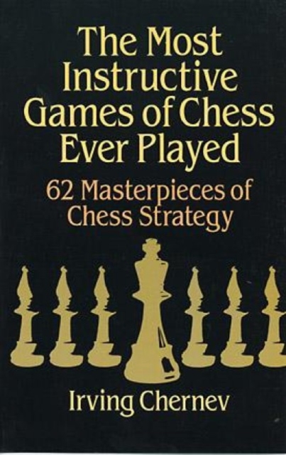 The Most Instructive Games of Chess Ever Played : 62 Masterpieces of Chess Strategy, Paperback / softback Book