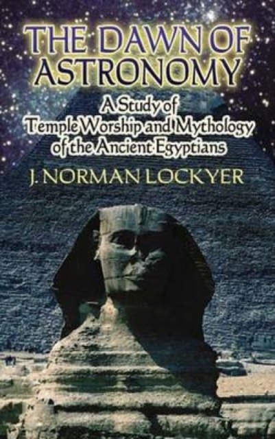 The Dawn of Astronomy : A Study of Temple Worship and Mythology of the Ancient Egyptians, Paperback / softback Book