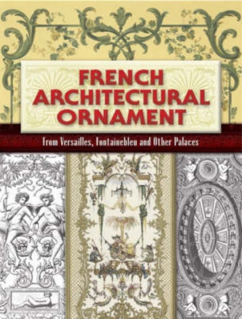 French Architectural Ornament : From Versailles, Fontainebleu and Other Palaces, Paperback / softback Book
