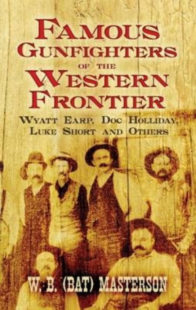 Famous Gunfighters of the Western Frontier : Wyatt Earp, "DOC" Holliday, Luke Short and Others, Paperback / softback Book