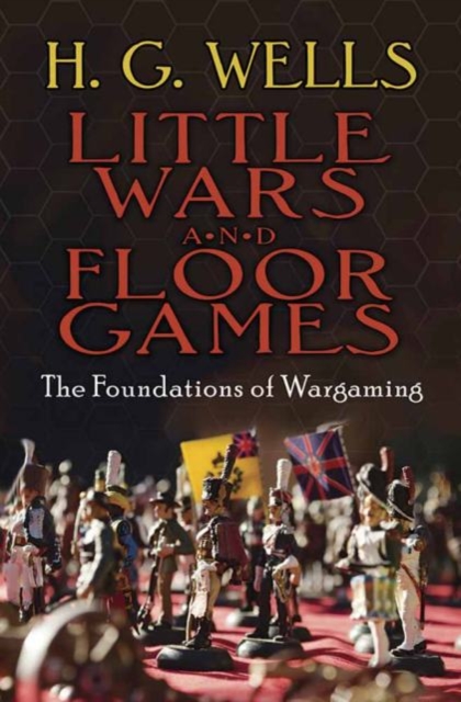 Little Wars and Floor Games : The Foundations of Wargaming, Paperback / softback Book