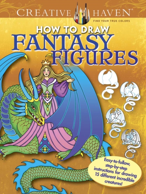 Creative Haven How to Draw Fantasy Figures : Easy-To-Follow, Step-by-Step Instructions for Drawing 15 Different Incredible Creatures, Paperback / softback Book