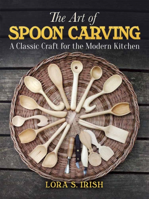 Art of Spoon Carving : A Classic Craft for the Modern Kitchen, Paperback / softback Book