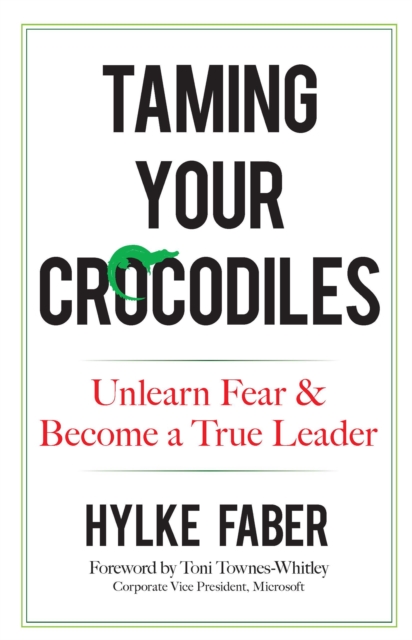 Taming Your Crocodiles: Better Leadership Through Personal Growth : Unlearn Fear & Become a True Leader, Hardback Book