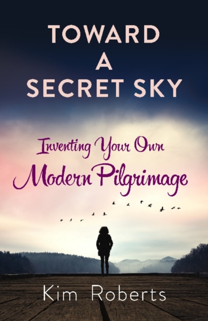 Toward a Secret Sky : Inventing Your Own Modern Pilgrimage, Paperback / softback Book