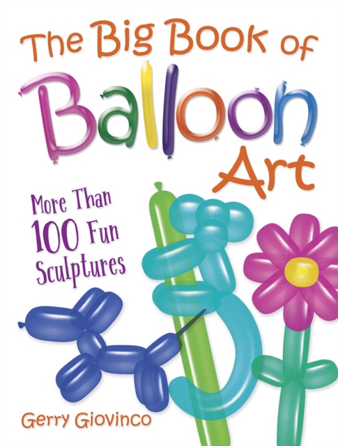 The Big Book of Balloon Art : More Than 100 Fun Sculptures, Paperback / softback Book