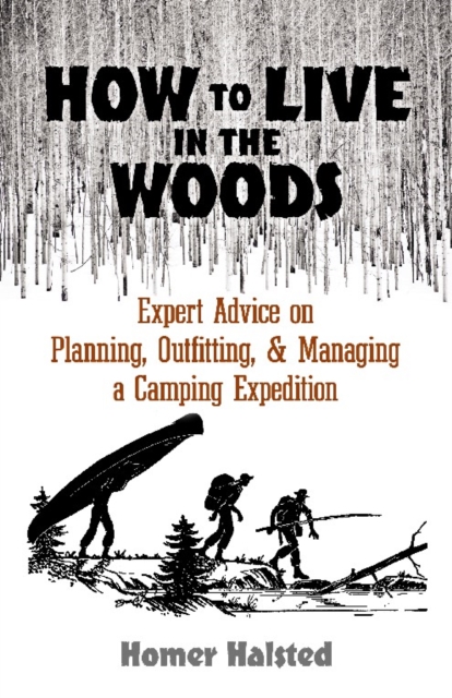 How to Live in the Woods : Expert Advice on Planning, Outfitting, and Managing a Camping Expedition, Paperback / softback Book