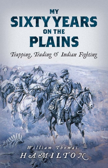 My Sixty Years on the Plains : Trapping, Trading, and Indian Fighting, Paperback / softback Book