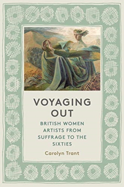 Voyaging Out : British Women Artists From Suffrage to the Sixties, Hardback Book