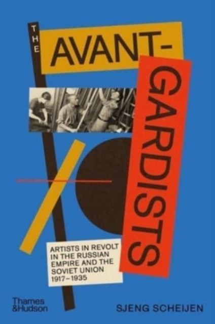 The Avant-Gardists : Artists in Revolt in the Russian Empire and the Soviet Union 1917–1935, Hardback Book