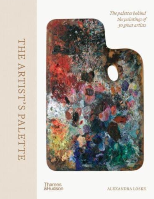 The Artist's Palette : The palettes behind the paintings of 50 great artists, Hardback Book
