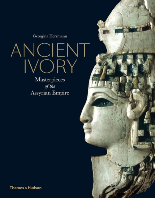 Ancient Ivory : Masterpieces of the Assyrian Empire, Hardback Book