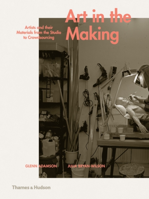 Art in the Making : Artists and their Materials from the Studio to Crowdsourcing, Hardback Book