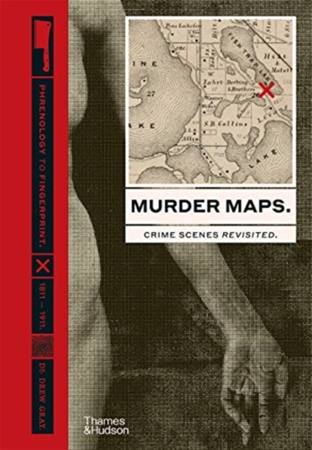 Murder Maps : Crime Scenes Revisited; Phrenology to Fingerprint 1811-1911, Hardback Book