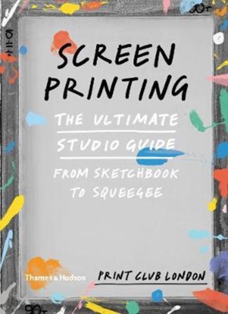 Screenprinting : The Ultimate Studio Guide from Sketchbook to Squeegee, Paperback / softback Book