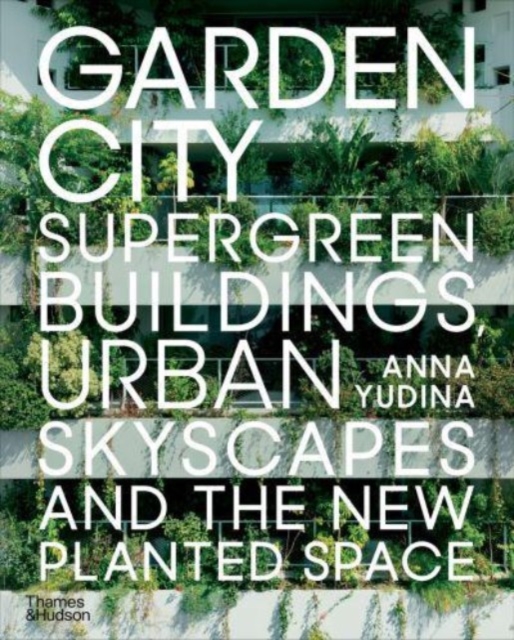 Garden City : Supergreen Buildings, Urban Skyscapes and the New Planted Space, Paperback / softback Book