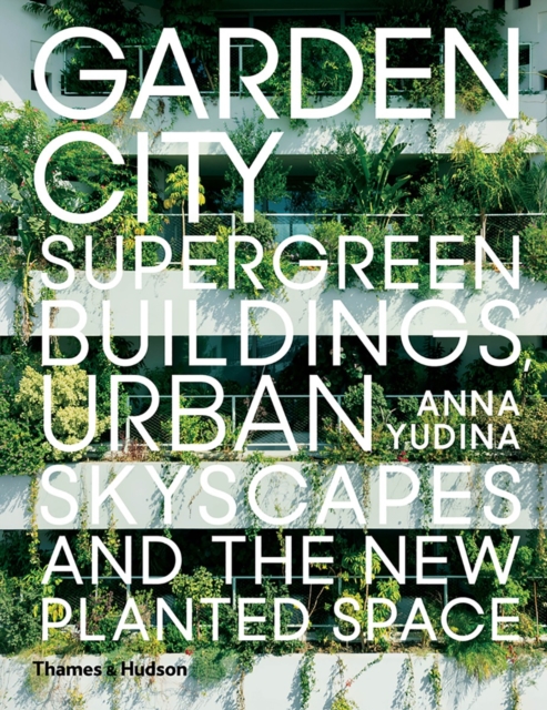 Garden City : Supergreen Buildings, Urban Skyscapes and the New Planted Space, Hardback Book