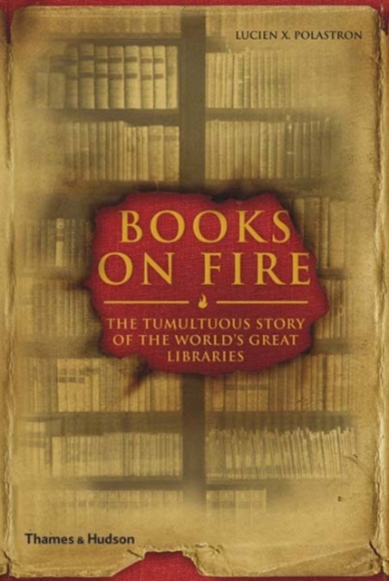 Books on Fire : The Tumultuous Story of the World's Great Libraries, Hardback Book