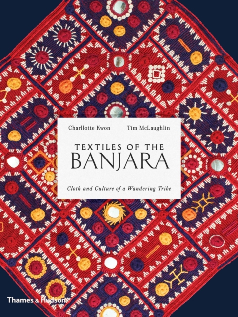 Textiles of the Banjara : Cloth and Culture of a Wandering Tribe, Hardback Book