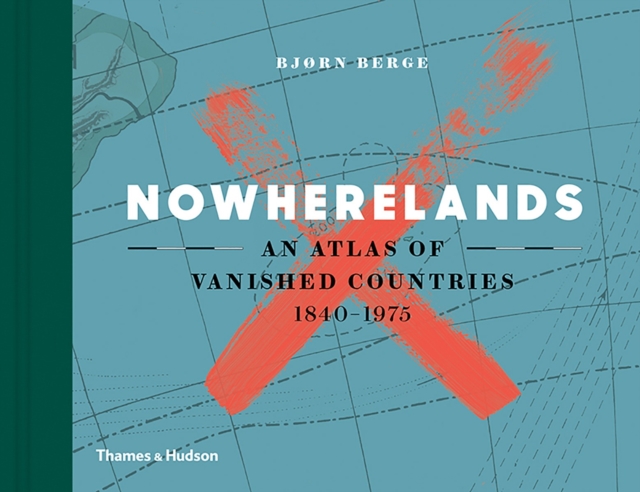 Nowherelands : An Atlas of Vanished Countries 1840-1975, Hardback Book