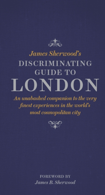 James Sherwood's Discriminating Guide to London : An unabashed companion to the very finest experiences in the world's most cosmopolitan city, EPUB eBook