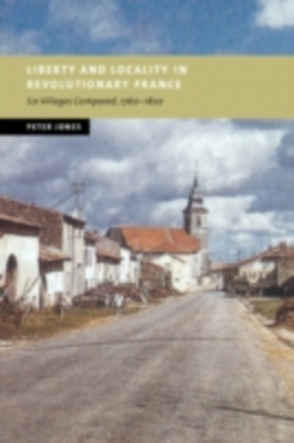 Liberty and Locality in Revolutionary France : Six Villages Compared, 1760-1820, PDF eBook