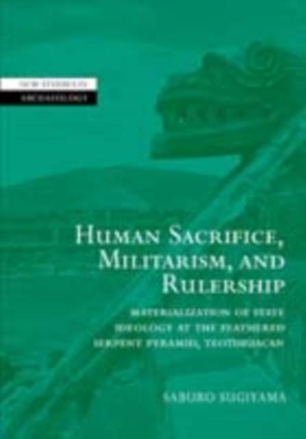 Human Sacrifice, Militarism, and Rulership : Materialization of State Ideology at the Feathered Serpent Pyramid, Teotihuacan, PDF eBook