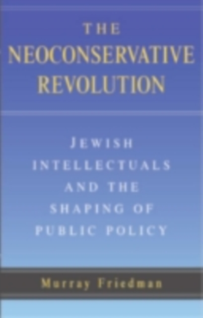 Neoconservative Revolution : Jewish Intellectuals and the Shaping of Public Policy, PDF eBook