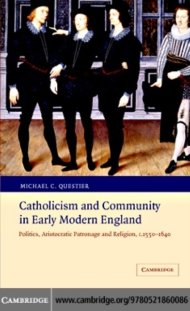Catholicism and Community in Early Modern England : Politics, Aristocratic Patronage and Religion, c.1550-1640, PDF eBook