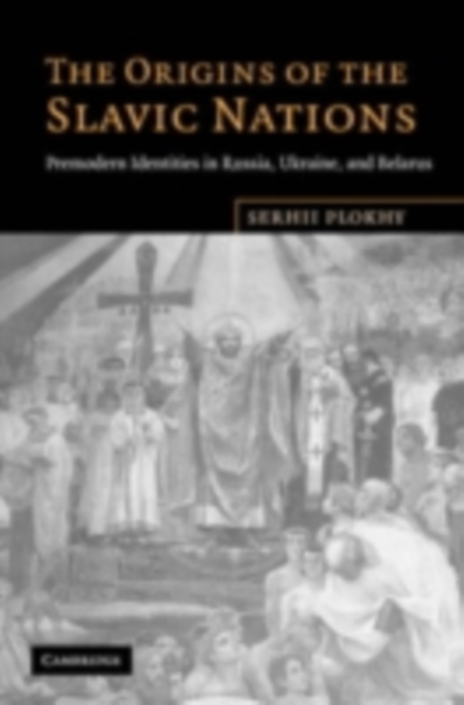 Origins of the Slavic Nations : Premodern Identities in Russia, Ukraine, and Belarus, PDF eBook