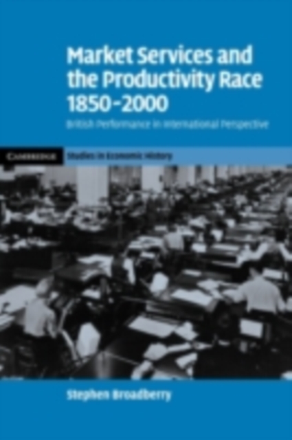 Market Services and the Productivity Race, 1850-2000 : British Performance in International Perspective, PDF eBook