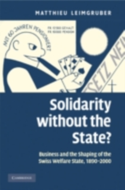 Solidarity without the State? : Business and the Shaping of the Swiss Welfare State, 1890-2000, PDF eBook
