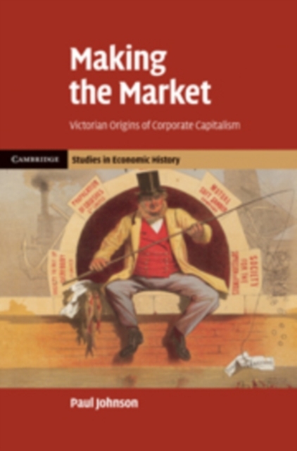 Making the Market : Victorian Origins of Corporate Capitalism, PDF eBook