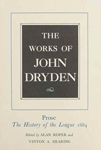 The Works of John Dryden, Volume XVIII : Prose: The History of the League, 1684, Hardback Book