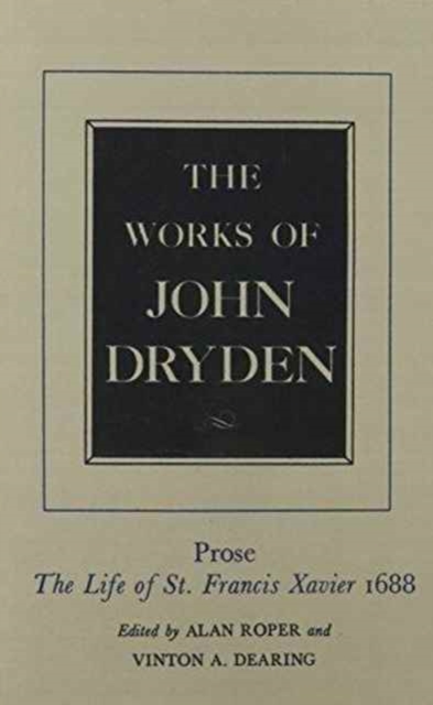 The Works of John Dryden, Volume XIX : Prose: The Life of St. Francis Xavier, Hardback Book