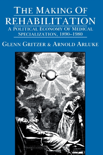 The Making of Rehabilitation : A Political Economy of Medical Specialization, 1890-1980, Paperback / softback Book