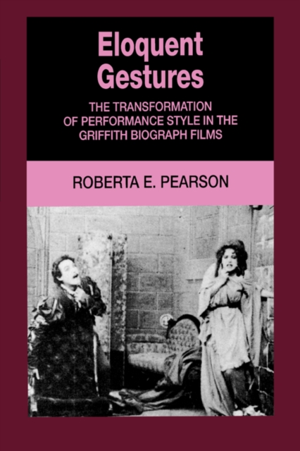 Eloquent Gestures : The Transformation of Performance Style in the Griffith Biograph Films, Paperback / softback Book