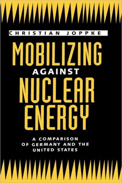 Mobilizing Against Nuclear Energy : A Comparison of Germany and the United States, Hardback Book