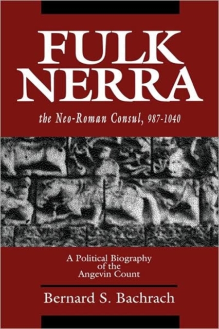 Fulk Nerra, the Neo-Roman Consul 987-1040 : A Political Biography of the Angevin Count, Hardback Book