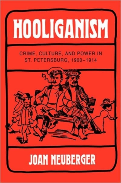 Hooliganism : Crime, Culture, and Power in St. Petersburg, 1900-1914, Hardback Book