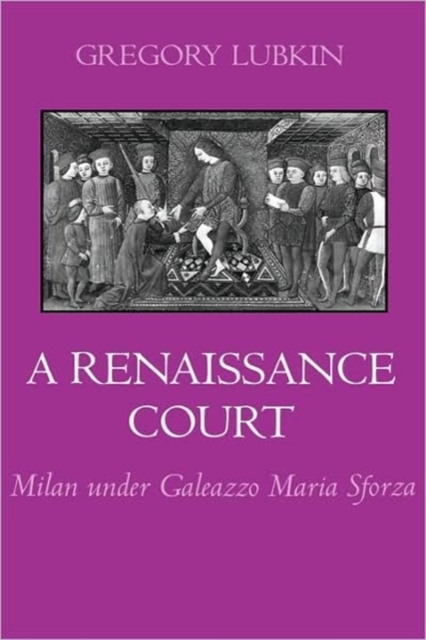 A Renaissance Court : Milan under Galleazzo Maria Sforza, Hardback Book